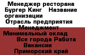 Менеджер ресторана Бургер Кинг › Название организации ­ Burger King › Отрасль предприятия ­ Менеджмент › Минимальный оклад ­ 35 000 - Все города Работа » Вакансии   . Приморский край,Спасск-Дальний г.